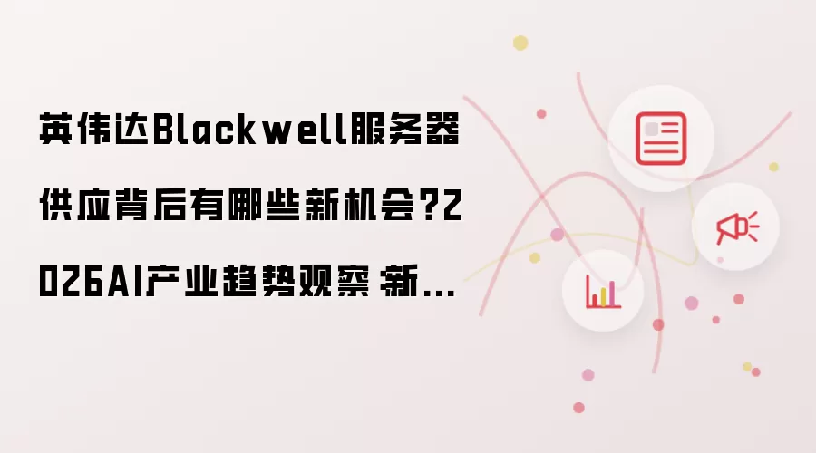 英伟达Blackwell服务器供应背后有哪些新机会？2026AI产业趋势观察：新手先看哪些关键点