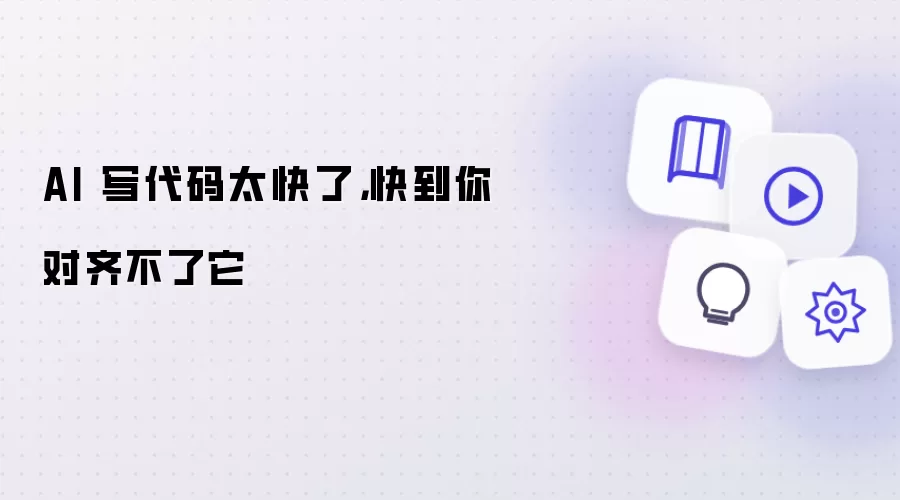 AI 写代码太快了，快到你对齐不了它