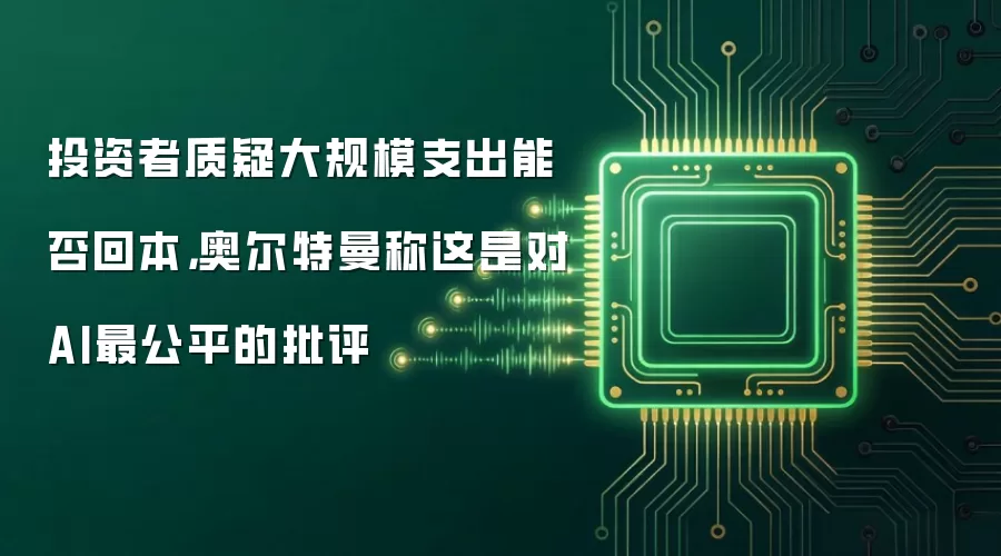 投资者质疑大规模支出能否回本，奥尔特曼称这是对AI最公平的批评