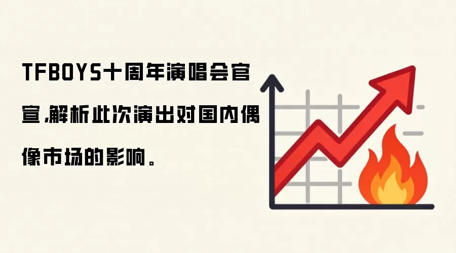 TFBOYS十周年演唱会官宣，解析此次演出对国内偶像市场的影响。