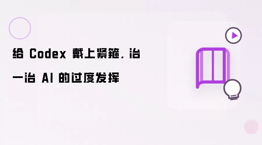 给 Codex 戴上紧箍, 治一治 AI 的过度发挥