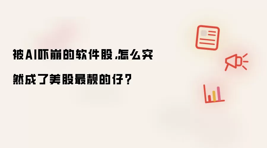 被AI吓崩的软件股，怎么突然成了美股最靓的仔？