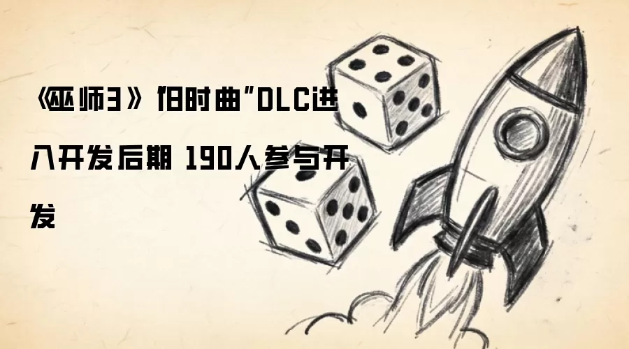 《巫师3》“旧时曲”DLC进入开发后期 190人参与开发
