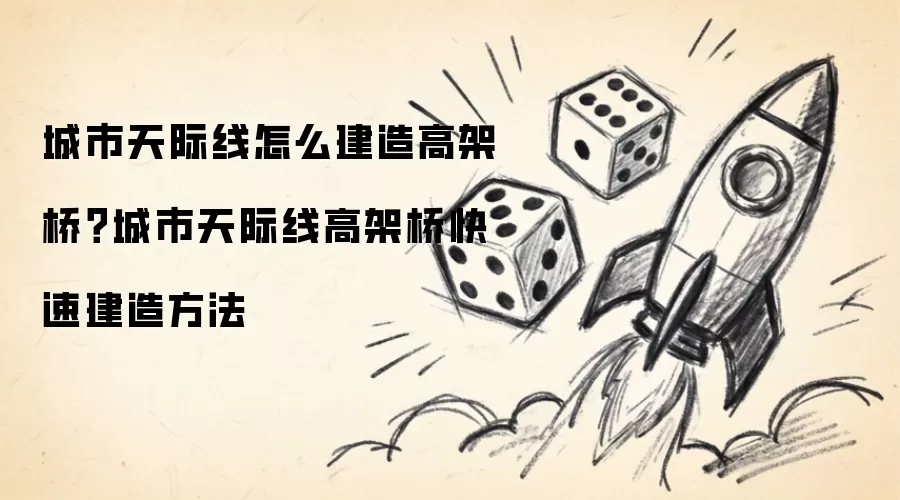 城市天际线怎么建造高架桥？城市天际线高架桥快速建造方法