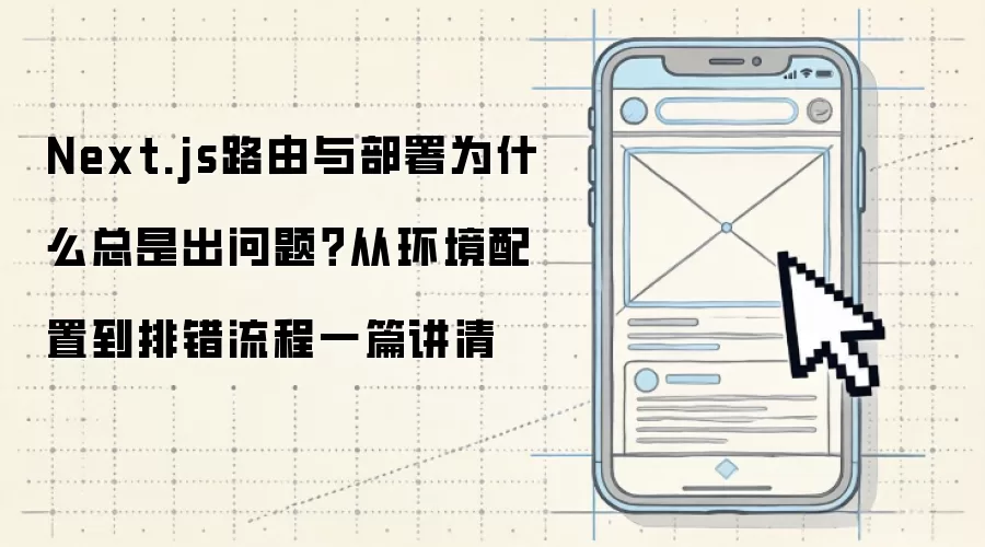 Next.js路由与部署为什么总是出问题？从环境配置到排错流程一篇讲清