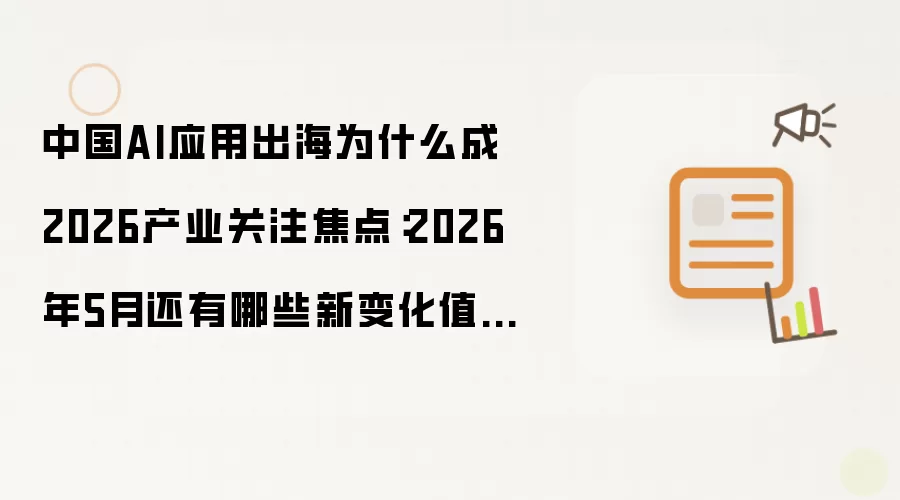 中国AI应用出海为什么成2026产业关注焦点:2026年5月还有哪些新变化值得关注
