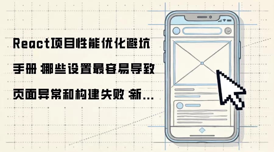 React项目性能优化避坑手册:哪些设置最容易导致页面异常和构建失败:新手先看哪些关键点