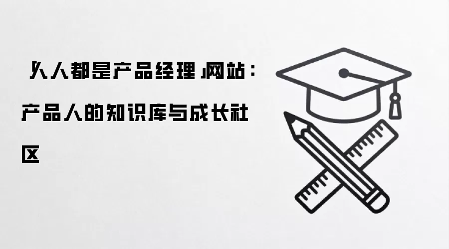 「人人都是产品经理」网站:产品人的知识库与成长社区