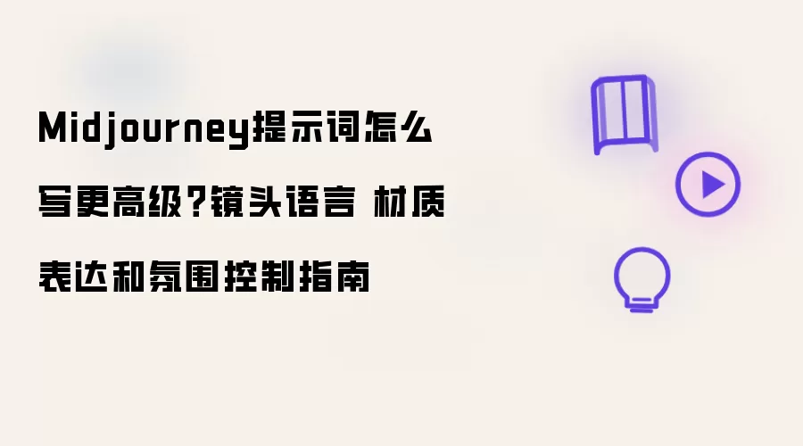 Midjourney提示词怎么写更高级？镜头语言 材质表达和氛围控制指南