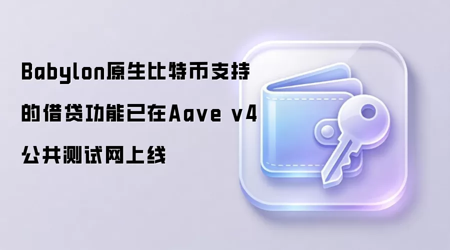Babylon原生比特币支持的借贷功能已在Aave v4公共测试网上线