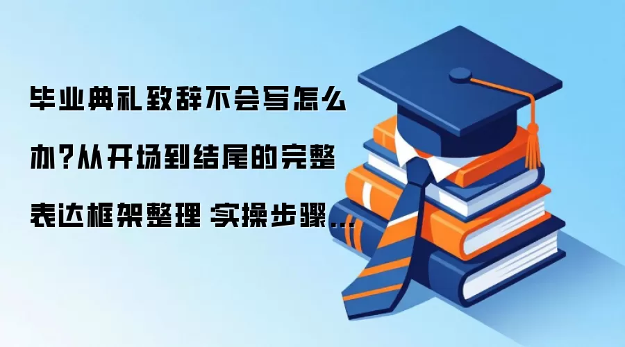 毕业典礼致辞不会写怎么办？从开场到结尾的完整表达框架整理：实操步骤和避坑重点有哪些