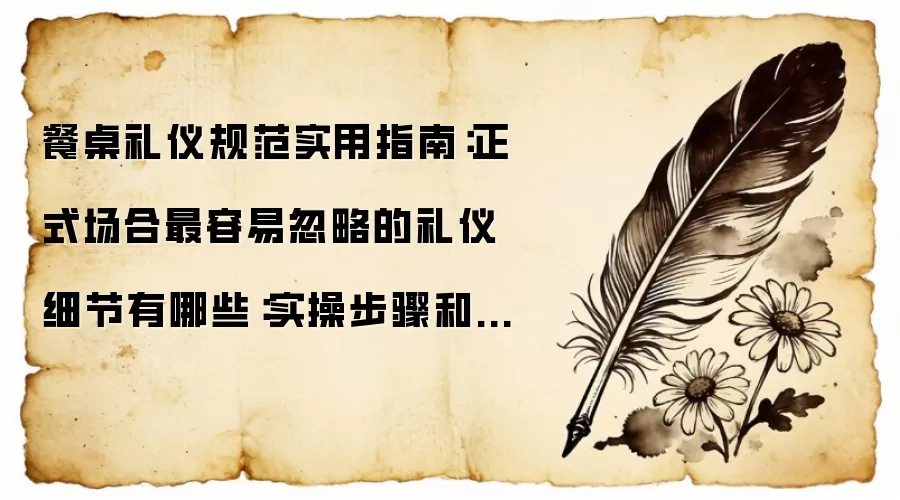 餐桌礼仪规范实用指南:正式场合最容易忽略的礼仪细节有哪些:实操步骤和避坑重点有哪些