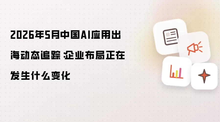2026年5月中国AI应用出海动态追踪:企业布局正在发生什么变化
