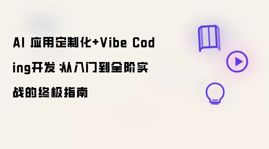 AI 应用定制化+Vibe Coding开发:从入门到全阶实战的终极指南