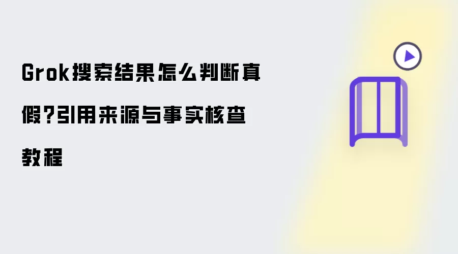 Grok搜索结果怎么判断真假?引用来源与事实核查教程