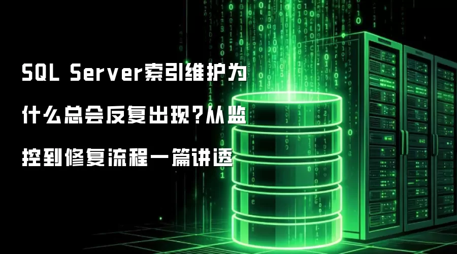 SQL Server索引维护为什么总会反复出现?从监控到修复流程一篇讲透