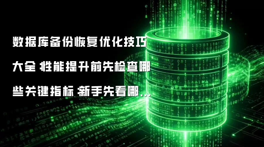 数据库备份恢复优化技巧大全:性能提升前先检查哪些关键指标:新手先看哪些关键点