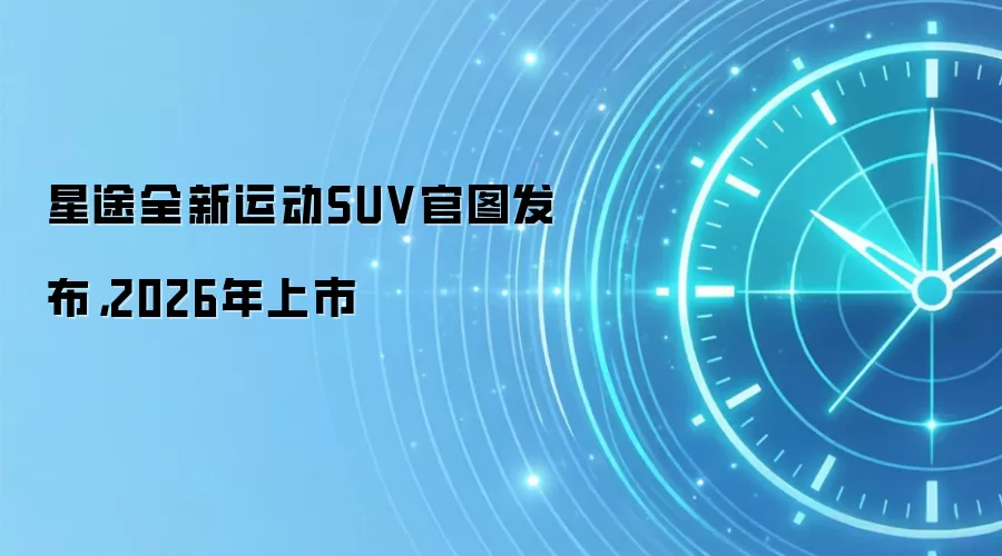 星途全新运动SUV官图发布，2026年上市