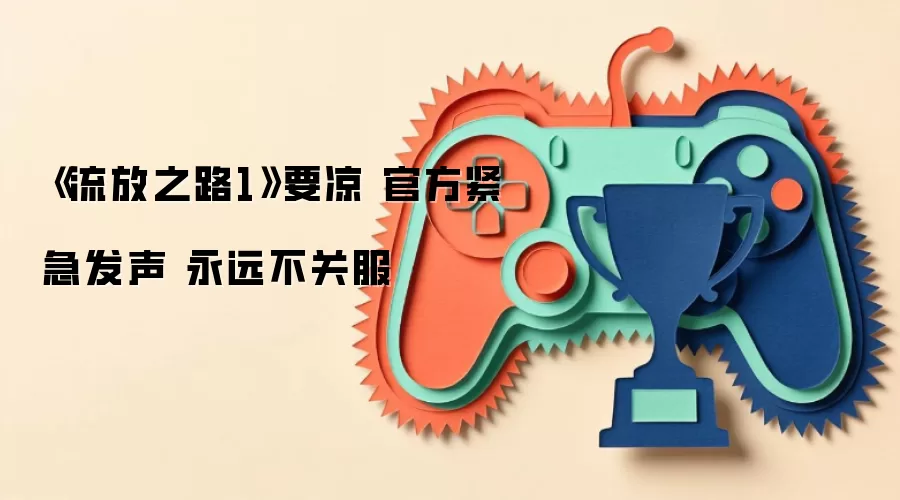 《流放之路1》要凉 官方紧急发声 永远不关服