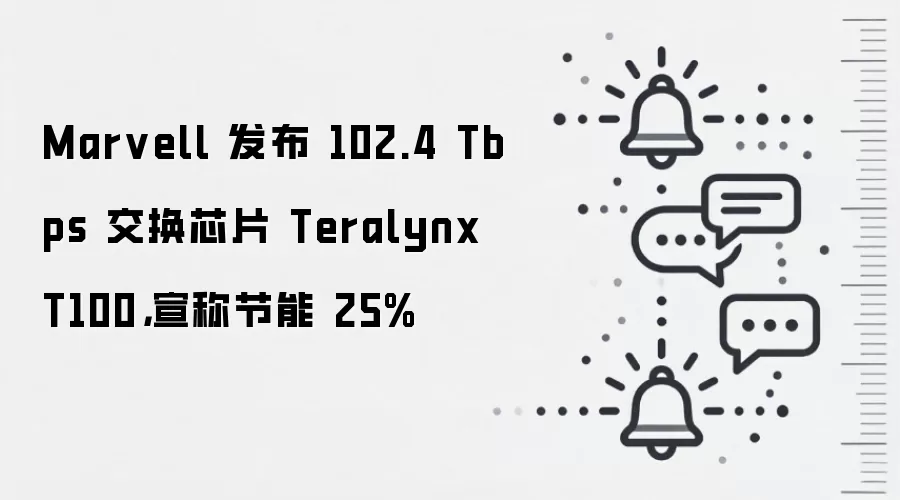 Marvell 发布 102.4 Tbps 交换芯片 Teralynx T100,宣称节能 25%