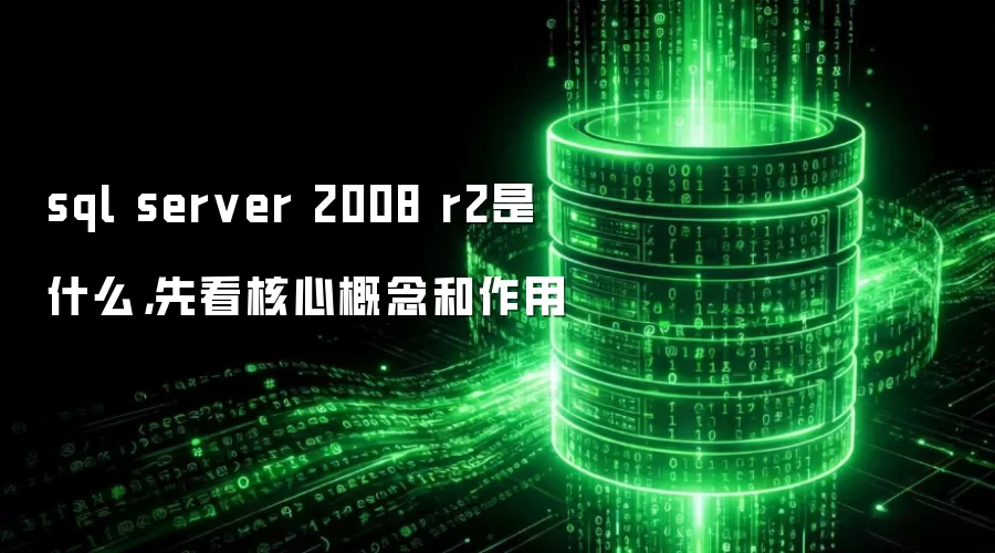 sql server 2008 r2是什么，先看核心概念和作用