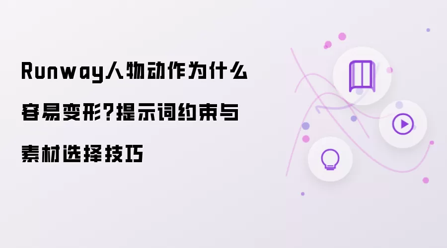 Runway人物动作为什么容易变形？提示词约束与素材选择技巧