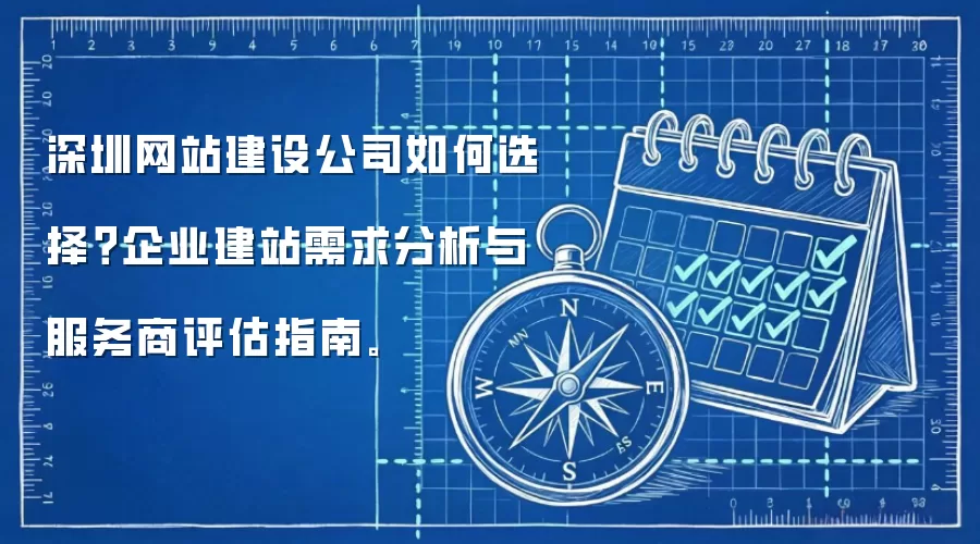 深圳网站建设公司如何选择？企业建站需求分析与服务商评估指南。