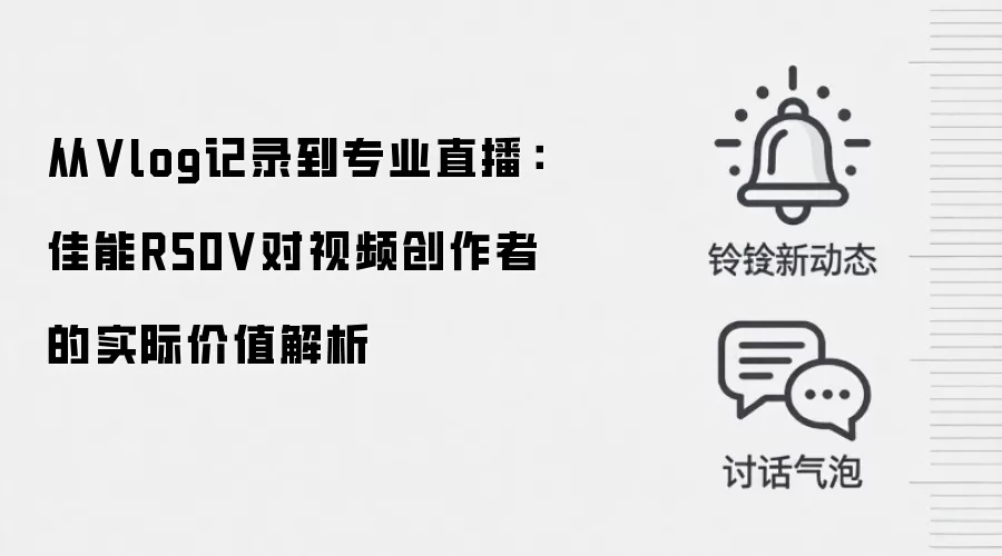 从Vlog记录到专业直播：佳能R50V对视频创作者的实际价值解析