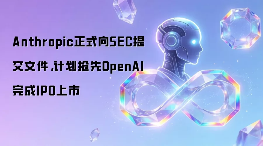 Anthropic正式向SEC提交文件,计划抢先OpenAI完成IPO上市
