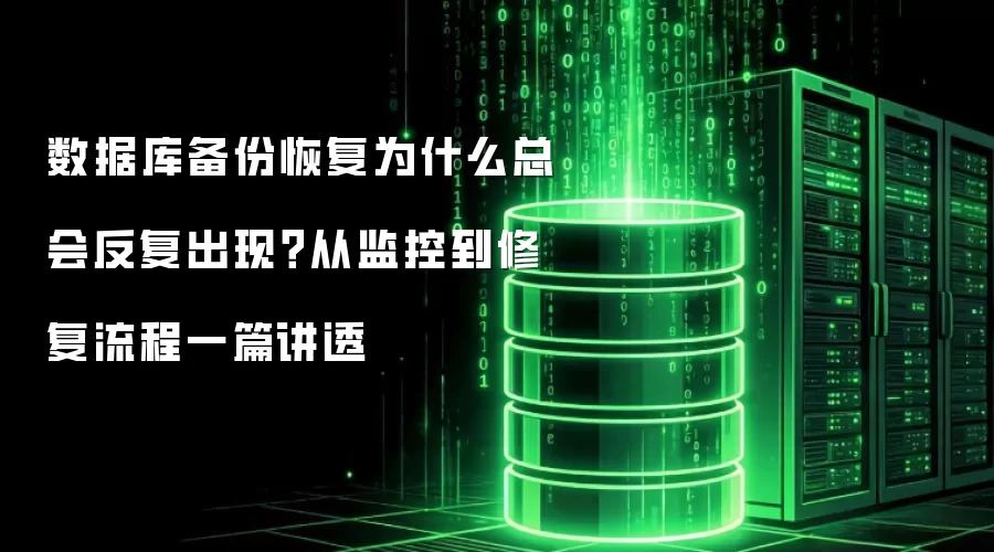 数据库备份恢复为什么总会反复出现?从监控到修复流程一篇讲透