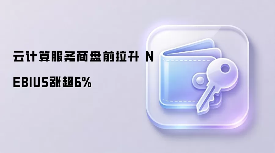 Web3与AI驱动的云计算服务商盘前拉升 NEBIUS与CoreWeave创历史新高