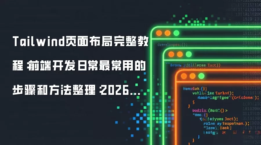 Tailwind页面布局完整教程:前端开发日常最常用的步骤和方法整理:2026年实际应用场景怎么落地