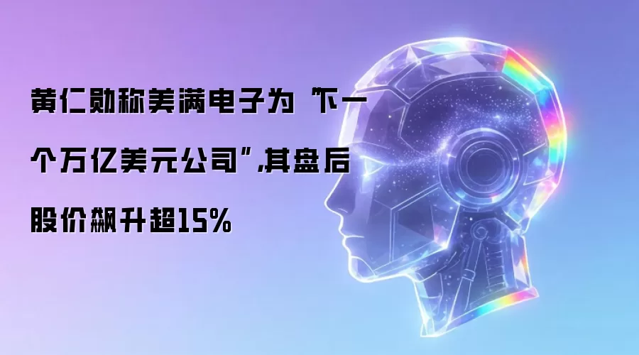 黄仁勋称美满电子为“下一个万亿美元公司”,其盘后股价飙升超15%