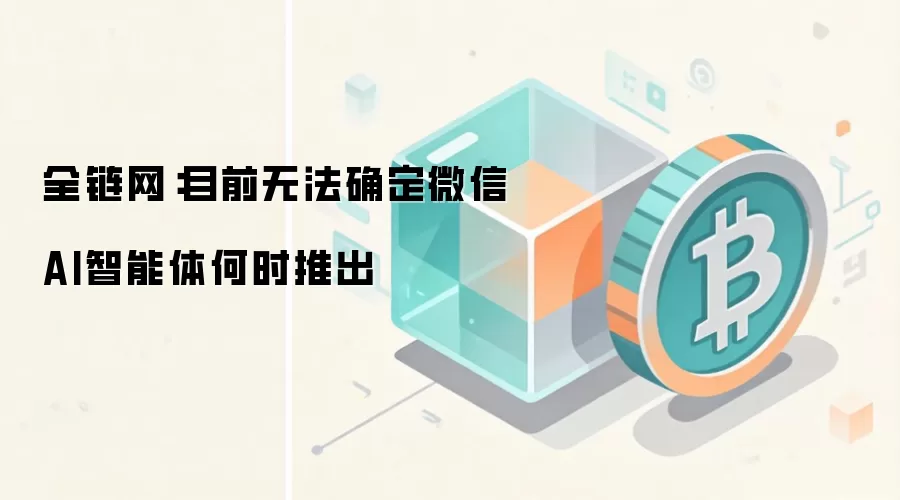 全链网:目前无法确定微信AI智能体何时推出