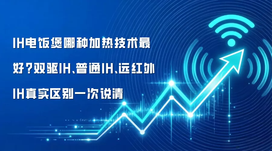 IH电饭煲哪种加热技术最好？双驱IH、普通IH、远红外IH真实区别一次说清
