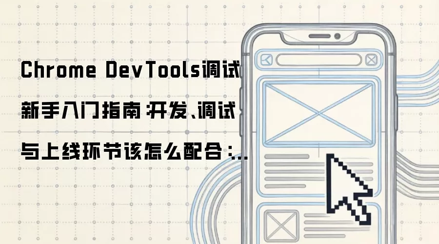 Chrome DevTools调试新手入门指南:开发、调试与上线环节该怎么配合:2026年5月还有哪些新变化值得关注