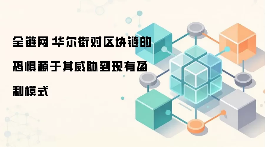 全链网：华尔街对区块链的恐惧源于其威胁到现有盈利模式