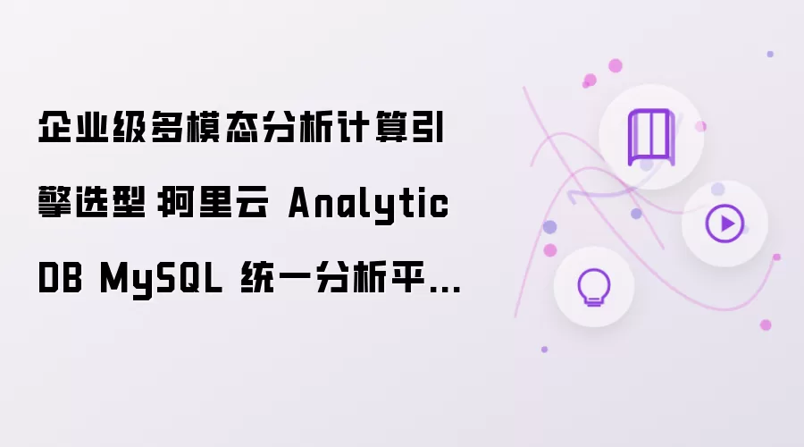 企业级多模态分析计算引擎选型：阿里云 AnalyticDB MySQL 统一分析平台方案