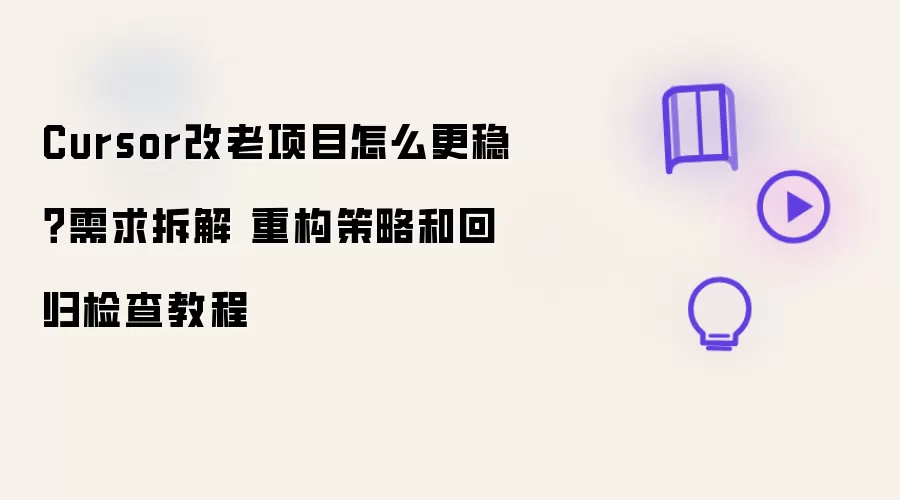 Cursor改老项目怎么更稳?需求拆解 重构策略和回归检查教程