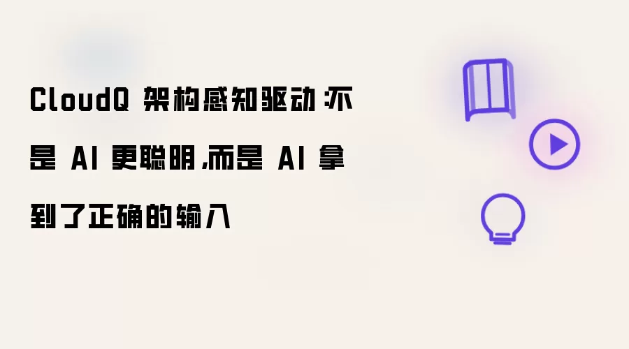 CloudQ 架构感知驱动：不是 AI 更聪明，而是 AI 拿到了正确的输入