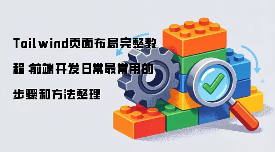 Tailwind页面布局完整教程：前端开发日常最常用的步骤和方法整理