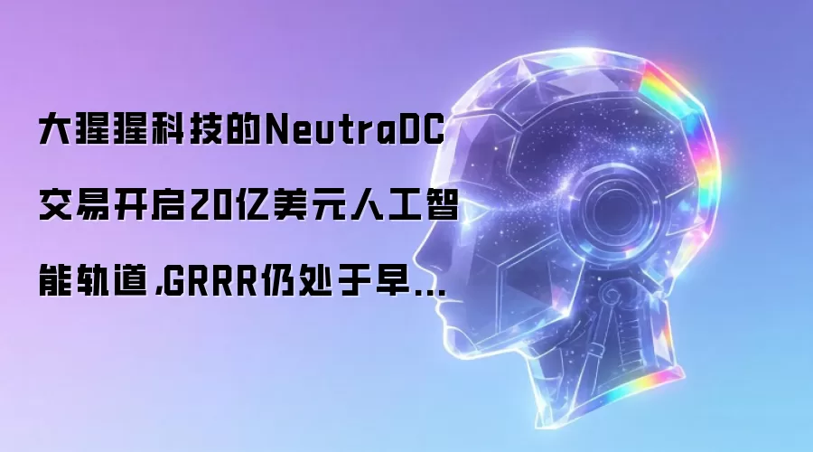 大猩猩科技的NeutraDC交易开启20亿美元人工智能轨道,GRRR仍处于早期阶段