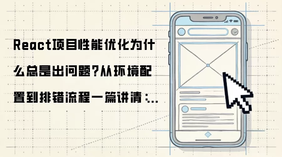 React项目性能优化为什么总是出问题?从环境配置到排错流程一篇讲清:新手先看哪些关键点