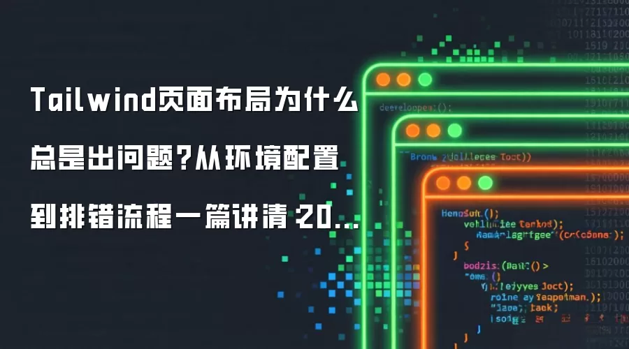 Tailwind页面布局为什么总是出问题?从环境配置到排错流程一篇讲清:2026年实际应用场景怎么落地