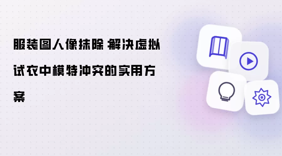 服装图人像抹除：解决虚拟试衣中模特冲突的实用方案