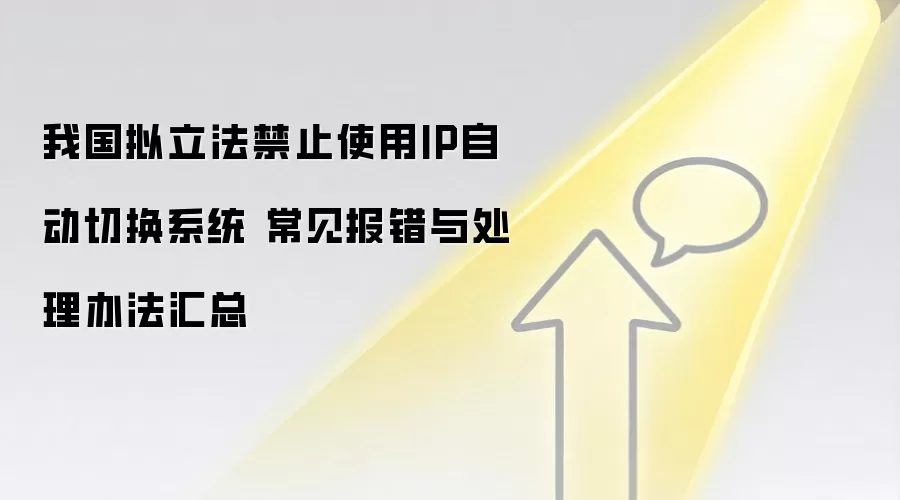 我国拟立法禁止使用IP自动切换系统 常见报错与处理办法汇总