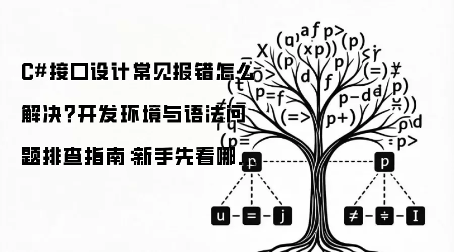 C#接口设计常见报错怎么解决？开发环境与语法问题排查指南：新手先看哪些关键点