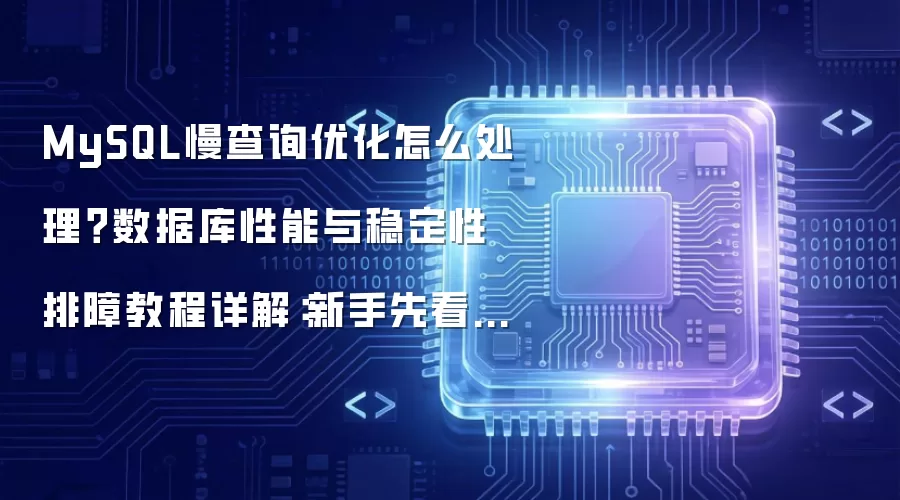 MySQL慢查询优化怎么处理?数据库性能与稳定性排障教程详解:新手先看哪些关键点