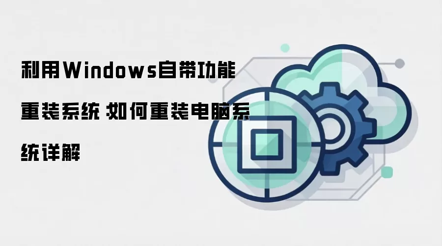 利用Windows自带功能重装系统:如何重装电脑系统详解