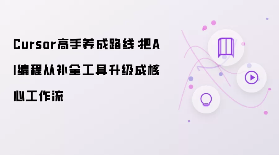 Cursor高手养成路线：把AI编程从补全工具升级成核心工作流